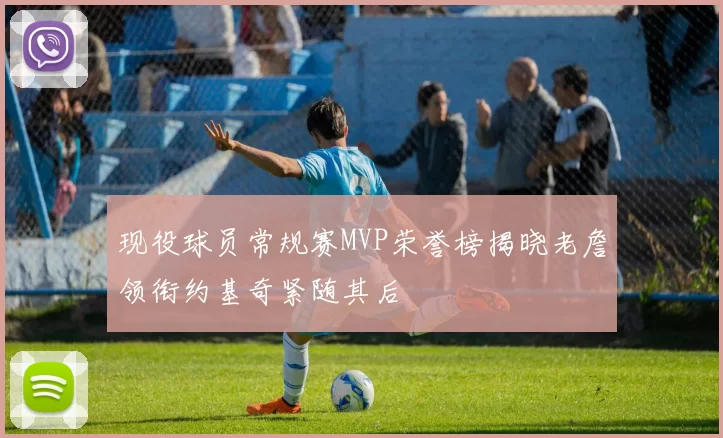 现役球员常规赛MVP荣誉榜揭晓老詹领衔约基奇紧随其后