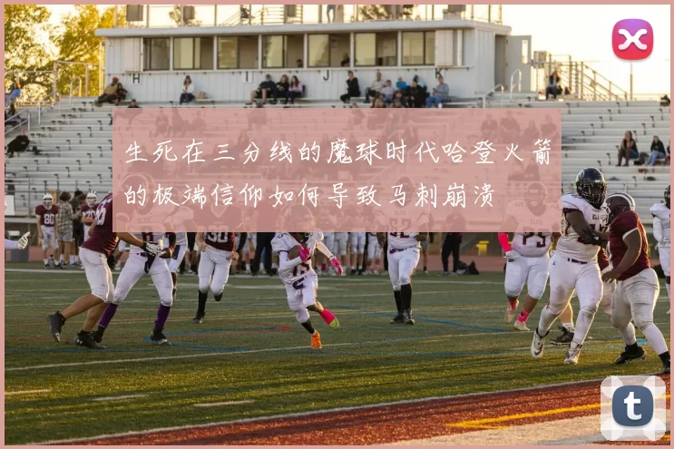 生死在三分线的魔球时代哈登火箭的极端信仰如何导致马刺崩溃